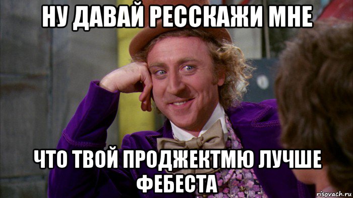 ну давай ресскажи мне что твой проджектмю лучше фебеста, Мем Ну давай расскажи (Вилли Вонка)