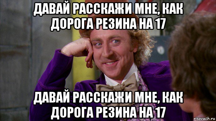 давай расскажи мне, как дорога резина на 17 давай расскажи мне, как дорога резина на 17, Мем Ну давай расскажи (Вилли Вонка)