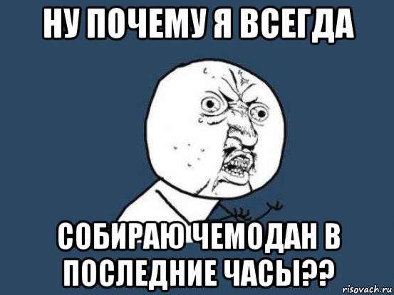 ну почему я всегда собираю чемодан в последние часы??, Мем Ну почему