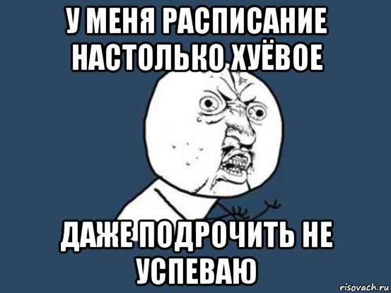 у меня расписание настолько хуёвое даже подрочить не успеваю, Мем Ну почему