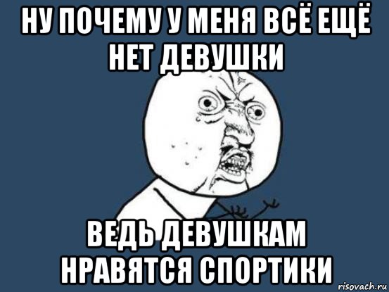 ну почему у меня всё ещё нет девушки ведь девушкам нравятся спортики, Мем Ну почему