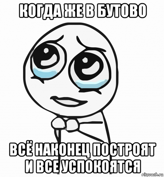 когда же в бутово всё наконец построят и все успокоятся, Мем  ну пожалуйста (please)