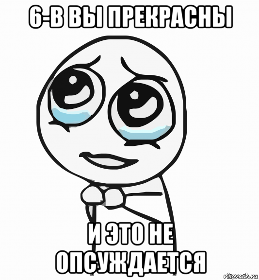 6-в вы прекрасны и это не опсуждается, Мем  ну пожалуйста (please)