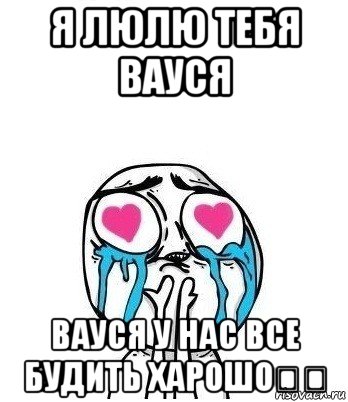 я люлю тебя вауся вауся у нас все будить харошо♡♡, Мем Влюбленный