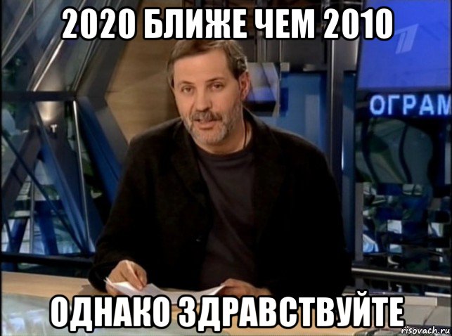 2020 ближе чем 2010 однако здравствуйте, Мем Однако Здравствуйте