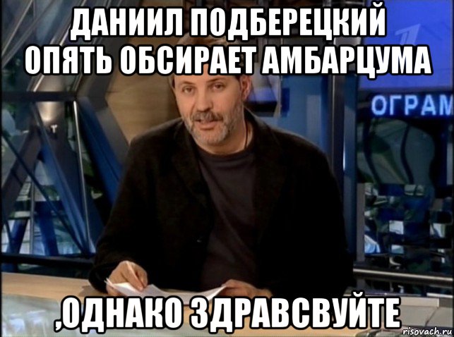 даниил подберецкий опять обсирает амбарцума ,однако здравсвуйте, Мем Однако Здравствуйте