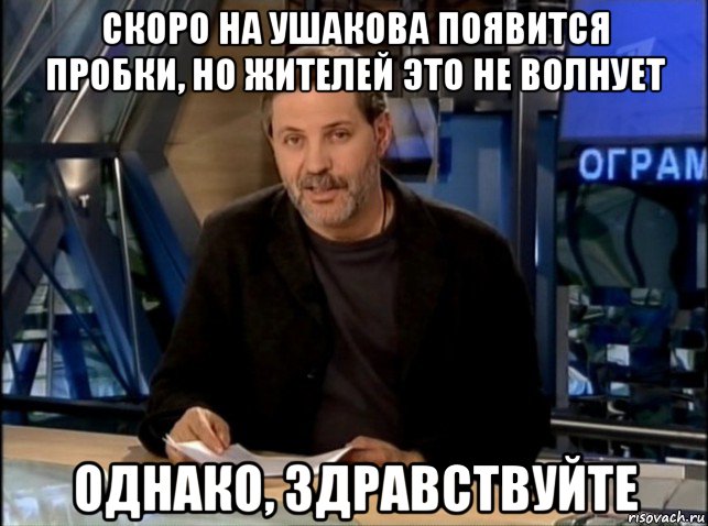 скоро на ушакова появится пробки, но жителей это не волнует однако, здравствуйте, Мем Однако Здравствуйте