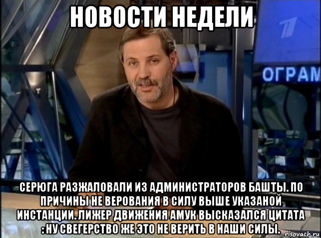 новости недели серюга разжаловали из администраторов башты. по причины не верования в силу выше указаной инстанции. лижер движения амук высказался цитата : ну свегерство же это не верить в наши силы., Мем Однако Здравствуйте