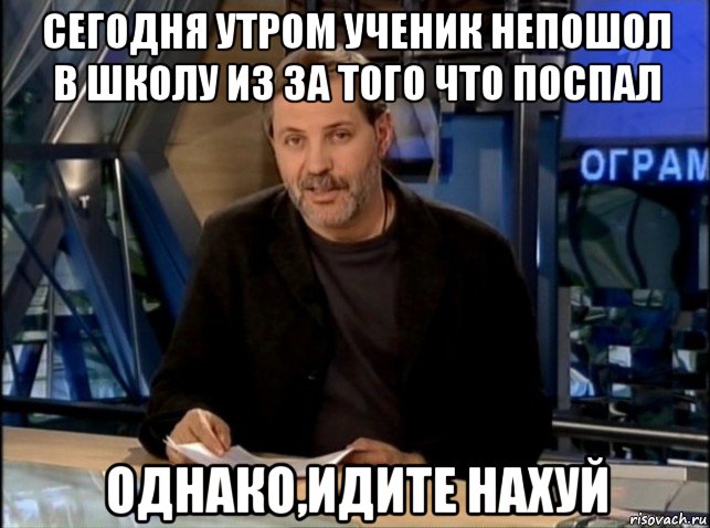 сегодня утром ученик непошол в школу из за того что поспал однако,идите нахуй, Мем Однако Здравствуйте