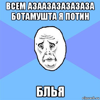 всем азаазазазазаза ботамушта я потин блья, Мем Okay face