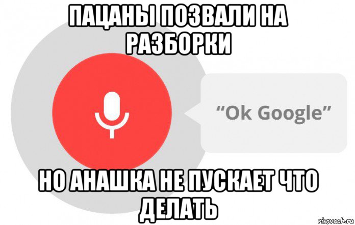 пацаны позвали на разборки но анашка не пускает что делать, Мем  Окей гугл