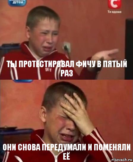 ты протестировал фичу в пятый раз они снова передумали и поменяли её