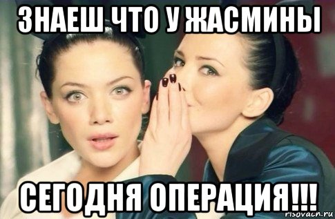 знаеш что у жасмины сегодня операция!!!, Мем  Он