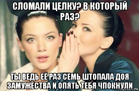 сломали целку? в который раз? ты ведь её раз семь штопала доя замужества и опять тебя чпокнули, Мем  Он