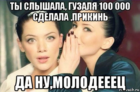 ты слышала, гузаля 100 000 сделала ,прикинь да ну,молодееец, Мем  Он