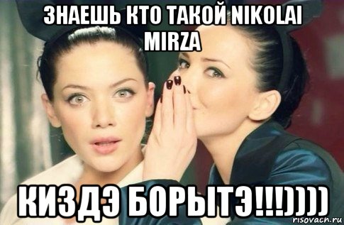 знаешь кто такой nikolai mirza киздэ борытэ!!!)))), Мем  Он