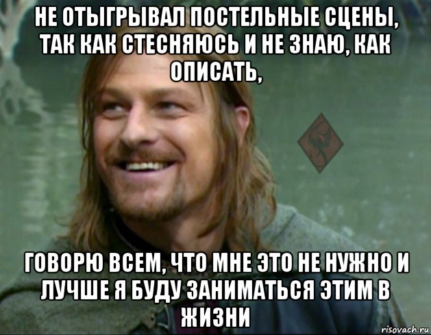 не отыгрывал постельные сцены, так как стесняюсь и не знаю, как описать, говорю всем, что мне это не нужно и лучше я буду заниматься этим в жизни, Мем ОР Тролль Боромир