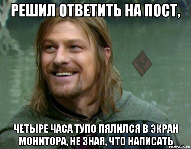 решил ответить на пост, четыре часа тупо пялился в экран монитора, не зная, что написать, Мем ОР Тролль Боромир