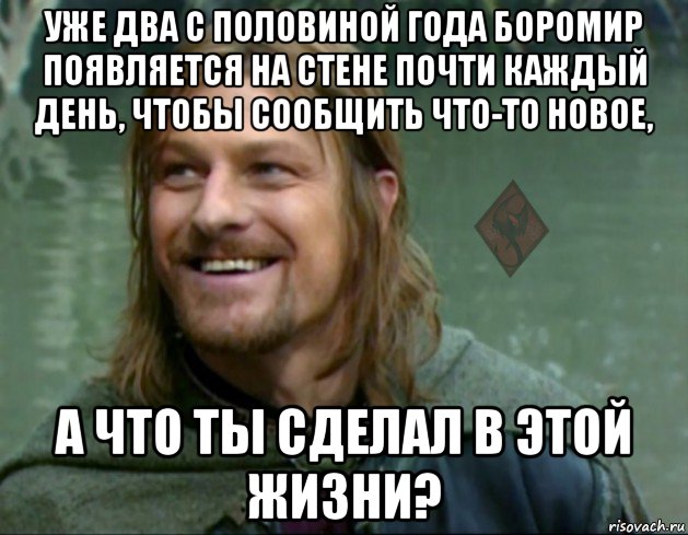 уже два с половиной года боромир появляется на стене почти каждый день, чтобы сообщить что-то новое, а что ты сделал в этой жизни?, Мем ОР Тролль Боромир