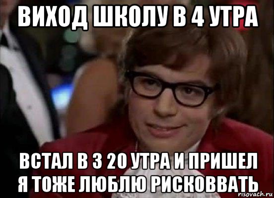 виход школу в 4 утра встал в 3 20 утра и пришел я тоже люблю рисковвать, Мем Остин Пауэрс (я тоже люблю рисковать)