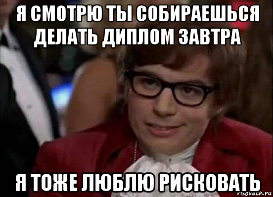 я смотрю ты собираешься делать диплом завтра я тоже люблю рисковать, Мем Остин Пауэрс (я тоже люблю рисковать)