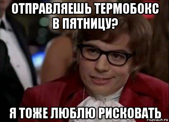 отправляешь термобокс в пятницу? я тоже люблю рисковать, Мем Остин Пауэрс (я тоже люблю рисковать)