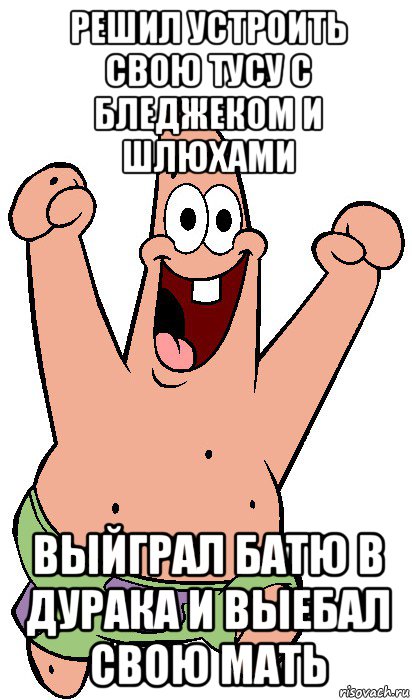 решил устроить свою тусу с бледжеком и шлюхами выйграл батю в дурака и выебал свою мать, Мем Радостный Патрик