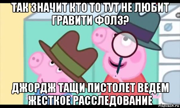 так значит кто то тут не любит гравити фолз? джордж тащи пистолет ведем жесткое расследование, Мем  Пеппа холмс