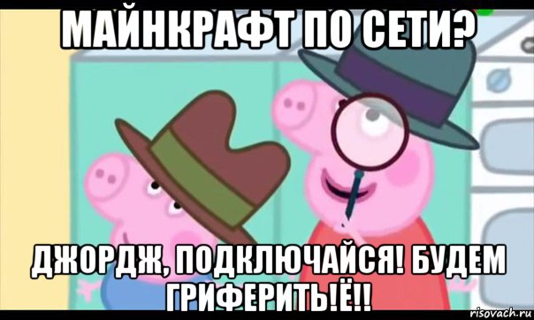 майнкрафт по сети? джордж, подключайся! будем гриферить!ё!!, Мем  Пеппа холмс