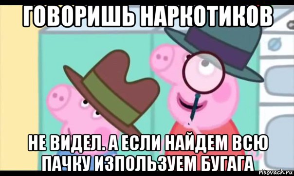 говоришь наркотиков не видел. а если найдем всю пачку изпользуем бугага, Мем  Пеппа холмс