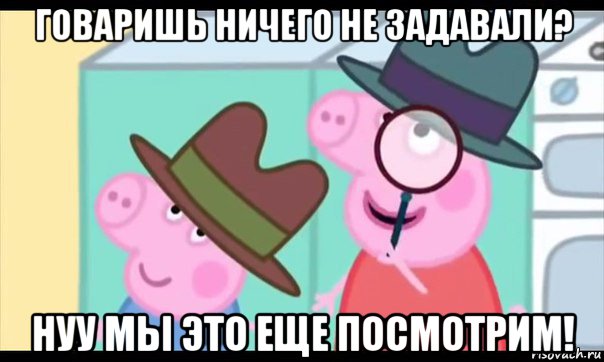 говаришь ничего не задавали? нуу мы это еще посмотрим!, Мем  Пеппа холмс