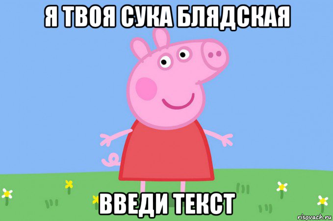 я твоя сука блядская введи текст, Мем Пеппа