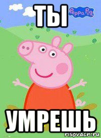 ты умрешь, Мем  Peppa