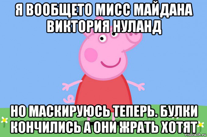 я вообщето мисс майдана виктория нуланд но маскируюсь теперь. булки кончились а они жрать хотят, Мем Пеппа