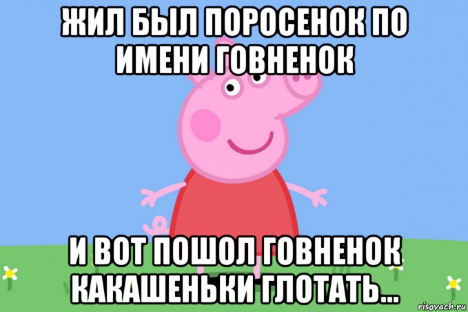 жил был поросенок по имени говненок и вот пошол говненок какашеньки глотать..., Мем Пеппа