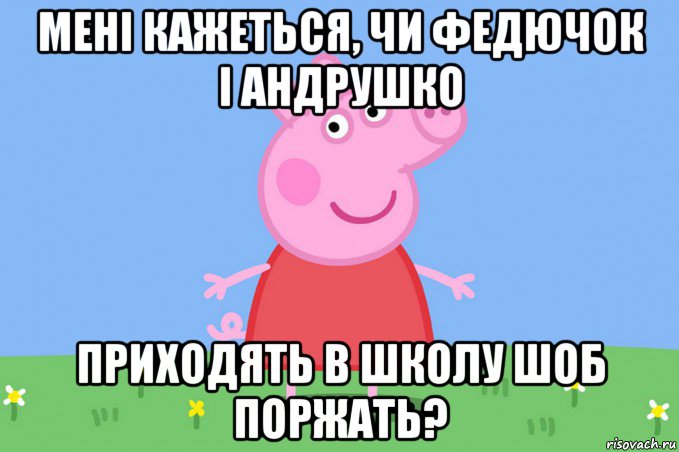 мені кажеться, чи федючок і андрушко приходять в школу шоб поржать?, Мем Пеппа