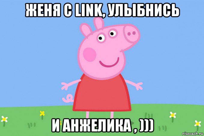 женя с link, улыбнись и анжелика , ))), Мем Пеппа