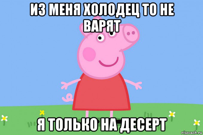 из меня холодец то не варят я только на десерт, Мем Пеппа