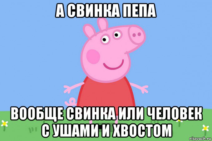 а свинка пепа вообще свинка или человек с ушами и хвостом, Мем Пеппа