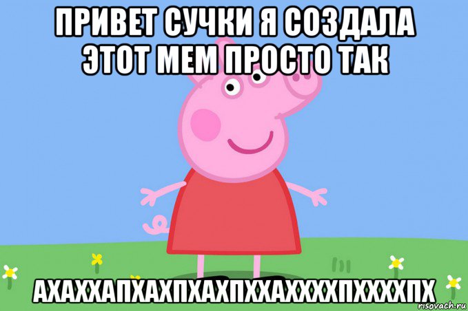 привет сучки я создала этот мем просто так ахаххапхахпхахпххаххххпххххпх, Мем Пеппа