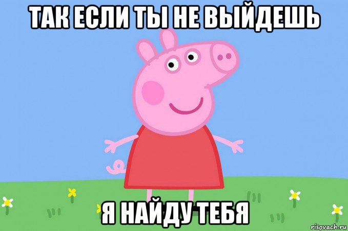 так если ты не выйдешь я найду тебя, Мем Пеппа