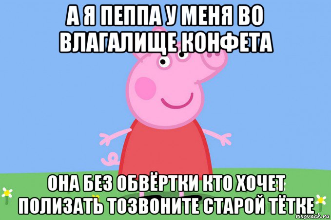 а я пеппа у меня во влагалище конфета она без обвёртки кто хочет полизать тозвоните старой тётке, Мем Пеппа