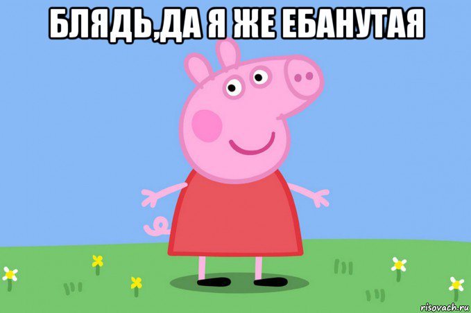 блядь,да я же ебанутая , Мем Пеппа