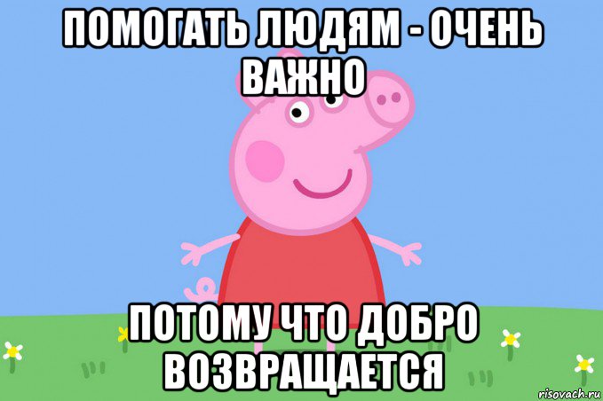 помогать людям - очень важно потому что добро возвращается, Мем Пеппа