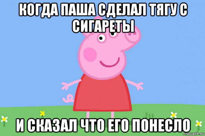 когда паша сделал тягу с сигареты и сказал что его понесло, Мем Пеппа