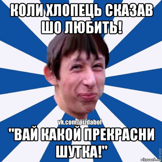 коли хлопець сказав шо любить! "вай какой прекрасни шутка!", Мем Пиздабол типичный вк