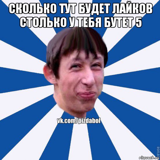 сколько тут будет лайков столько у тебя бутет 5 , Мем Пиздабол типичный вк