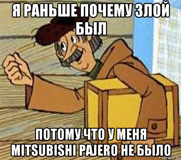 я раньше почему злой был потому что у меня mitsubishi pajero не было, Мем Почтальон Печкин