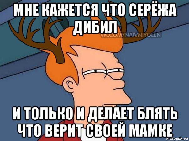 мне кажется что серёжа дибил и только и делает блять что верит своей мамке, Мем  Подозрительный олень