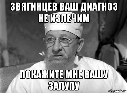 звягинцев ваш диагноз не излечим покажите мне вашу залупу, Мем Профессор Преображенский